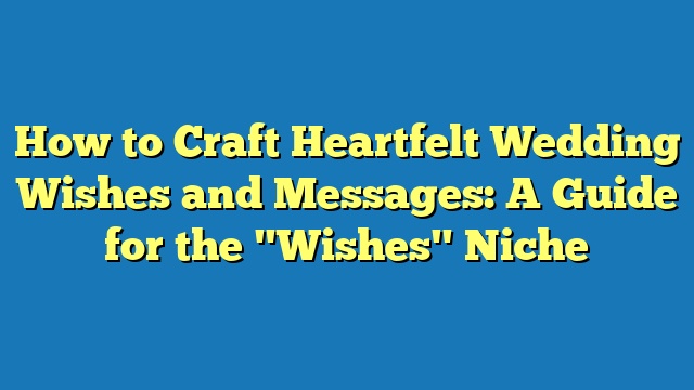 How to Craft Heartfelt Wedding Wishes and Messages: A Guide for the "Wishes" Niche