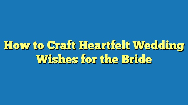 How to Craft Heartfelt Wedding Wishes for the Bride