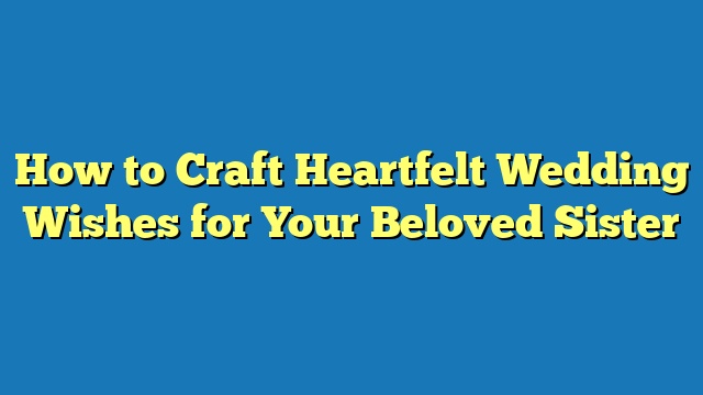 How to Craft Heartfelt Wedding Wishes for Your Beloved Sister