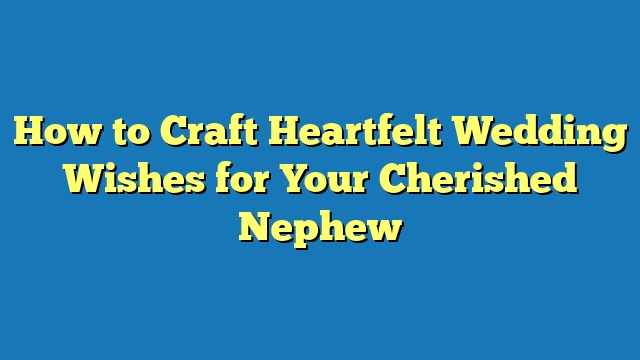 How to Craft Heartfelt Wedding Wishes for Your Cherished Nephew