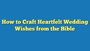 How to Craft Heartfelt Wedding Wishes from the Bible