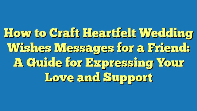 How to Craft Heartfelt Wedding Wishes Messages for a Friend: A Guide for Expressing Your Love and Support