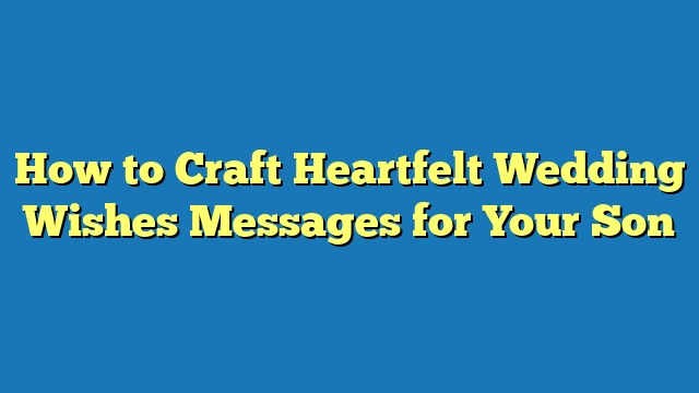 How to Craft Heartfelt Wedding Wishes Messages for Your Son