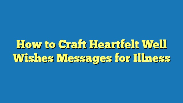 How to Craft Heartfelt Well Wishes Messages for Illness