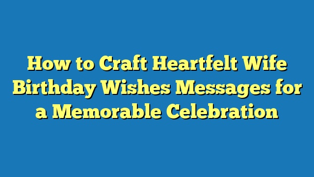 How to Craft Heartfelt Wife Birthday Wishes Messages for a Memorable Celebration