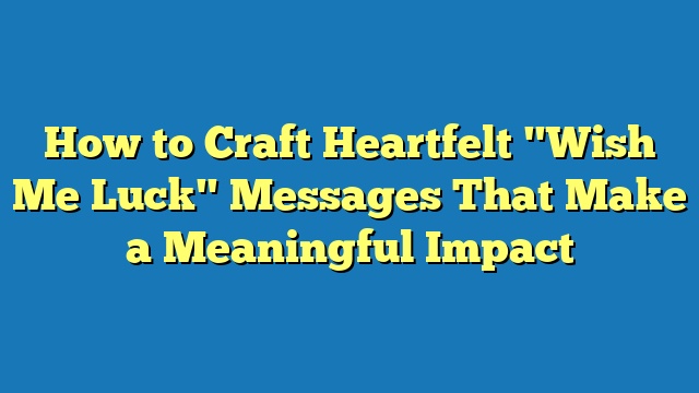 How to Craft Heartfelt "Wish Me Luck" Messages That Make a Meaningful Impact