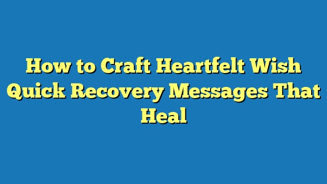 How to Craft Heartfelt Wish Quick Recovery Messages That Heal