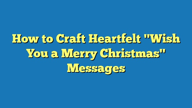 How to Craft Heartfelt "Wish You a Merry Christmas" Messages