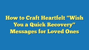 How to Craft Heartfelt "Wish You a Quick Recovery" Messages for Loved Ones