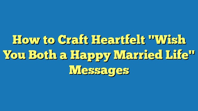 How to Craft Heartfelt "Wish You Both a Happy Married Life" Messages