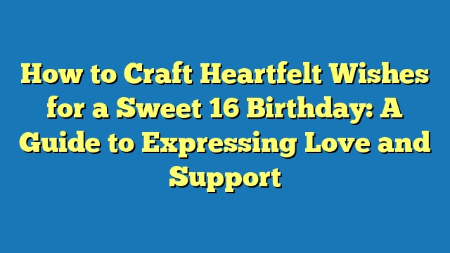 How to Craft Heartfelt Wishes for a Sweet 16 Birthday: A Guide to Expressing Love and Support