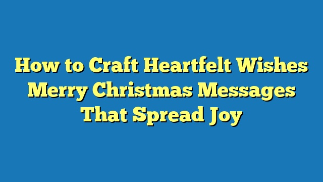 How to Craft Heartfelt Wishes Merry Christmas Messages That Spread Joy