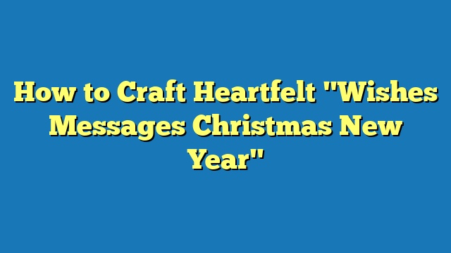 How to Craft Heartfelt "Wishes Messages Christmas New Year"