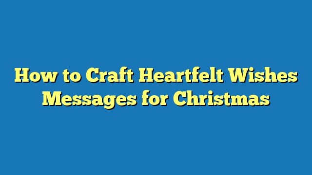 How to Craft Heartfelt Wishes Messages for Christmas