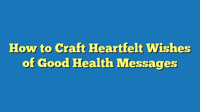 How to Craft Heartfelt Wishes of Good Health Messages