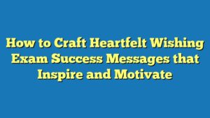 How to Craft Heartfelt Wishing Exam Success Messages that Inspire and Motivate