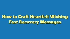 How to Craft Heartfelt Wishing Fast Recovery Messages