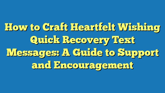 How to Craft Heartfelt Wishing Quick Recovery Text Messages: A Guide to Support and Encouragement