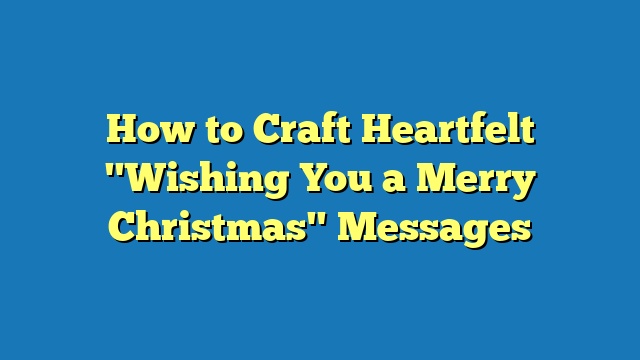 How to Craft Heartfelt "Wishing You a Merry Christmas" Messages