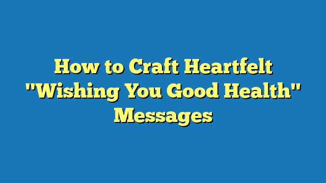 How to Craft Heartfelt "Wishing You Good Health" Messages