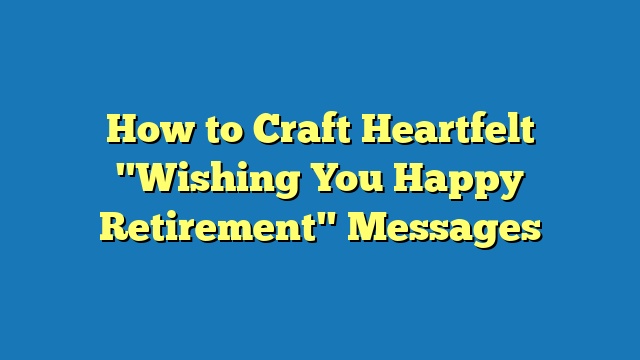 How to Craft Heartfelt "Wishing You Happy Retirement" Messages