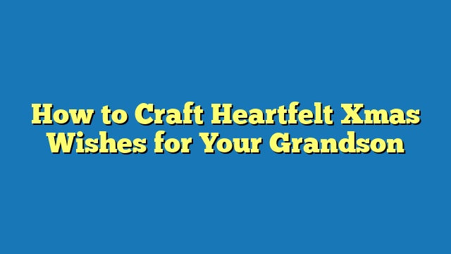 How to Craft Heartfelt Xmas Wishes for Your Grandson