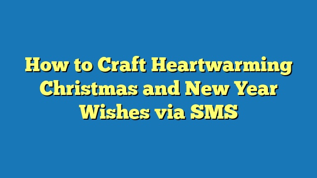 How to Craft Heartwarming Christmas and New Year Wishes via SMS