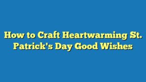 How to Craft Heartwarming St. Patrick's Day Good Wishes