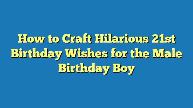 How to Craft Hilarious 21st Birthday Wishes for the Male Birthday Boy