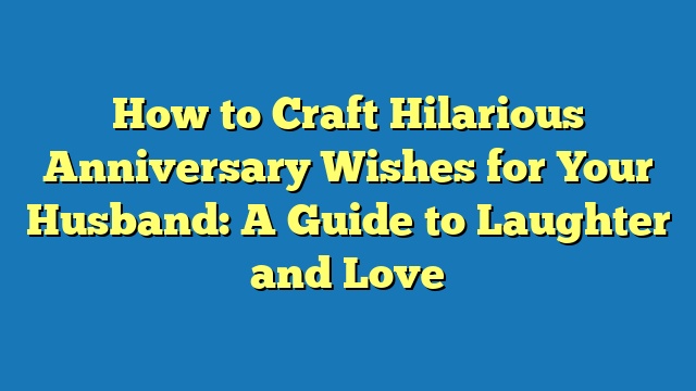 How to Craft Hilarious Anniversary Wishes for Your Husband: A Guide to Laughter and Love