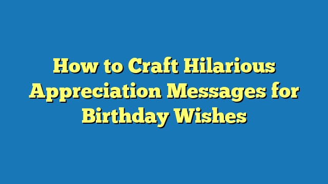 How to Craft Hilarious Appreciation Messages for Birthday Wishes