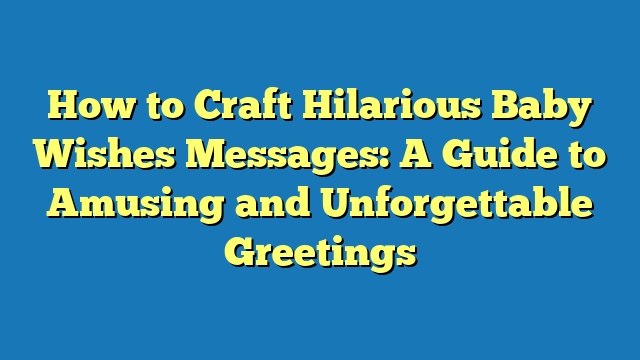 How to Craft Hilarious Baby Wishes Messages: A Guide to Amusing and Unforgettable Greetings