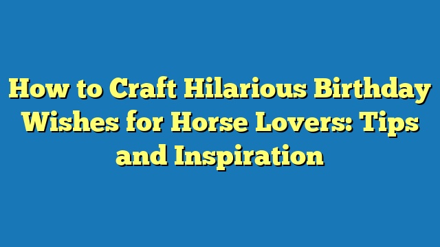 How to Craft Hilarious Birthday Wishes for Horse Lovers: Tips and Inspiration