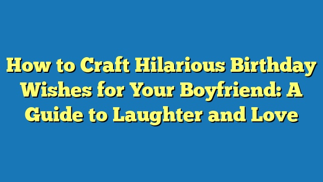 How to Craft Hilarious Birthday Wishes for Your Boyfriend: A Guide to Laughter and Love