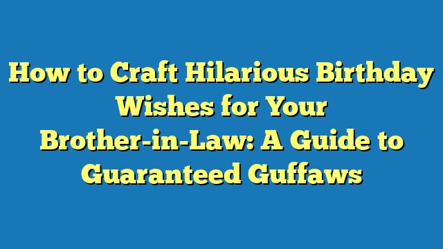 How to Craft Hilarious Birthday Wishes for Your Brother-in-Law: A Guide to Guaranteed Guffaws