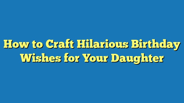 How to Craft Hilarious Birthday Wishes for Your Daughter