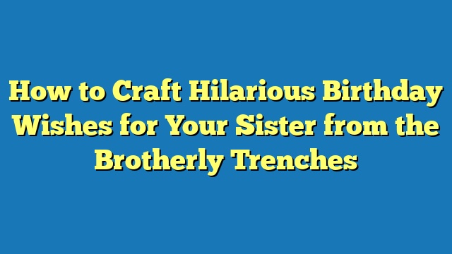 How to Craft Hilarious Birthday Wishes for Your Sister from the Brotherly Trenches