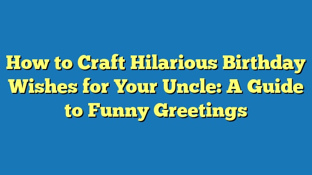 How to Craft Hilarious Birthday Wishes for Your Uncle: A Guide to Funny Greetings