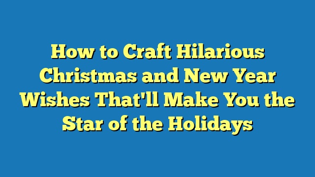 How to Craft Hilarious Christmas and New Year Wishes That'll Make You the Star of the Holidays