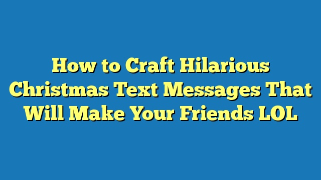 How to Craft Hilarious Christmas Text Messages That Will Make Your Friends LOL