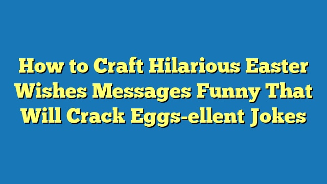 How to Craft Hilarious Easter Wishes Messages Funny That Will Crack Eggs-ellent Jokes