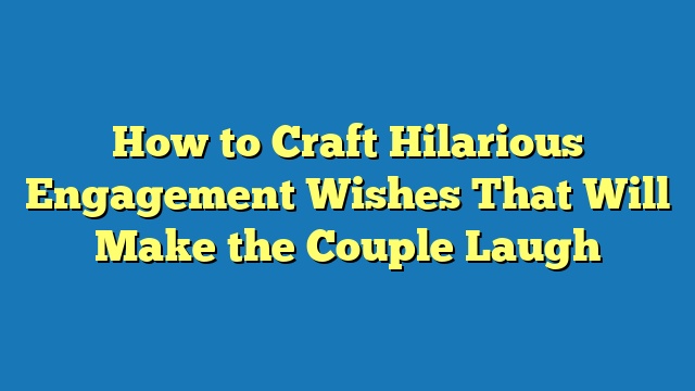 How to Craft Hilarious Engagement Wishes That Will Make the Couple Laugh