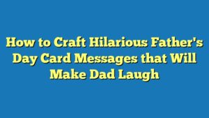 How to Craft Hilarious Father's Day Card Messages that Will Make Dad Laugh