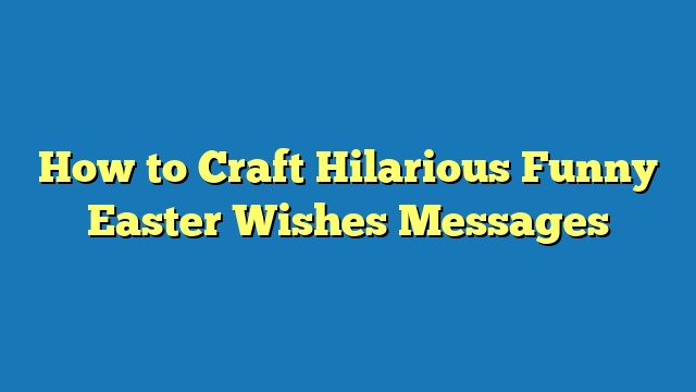 How to Craft Hilarious Funny Easter Wishes Messages
