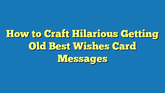 How to Craft Hilarious Getting Old Best Wishes Card Messages