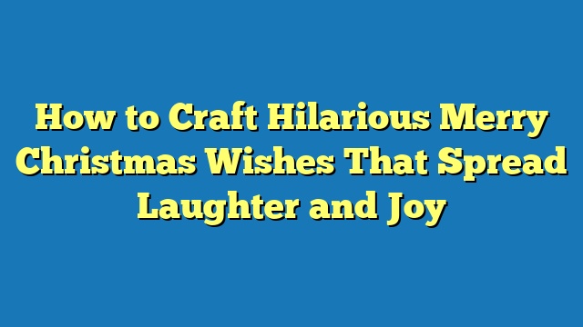 How to Craft Hilarious Merry Christmas Wishes That Spread Laughter and Joy