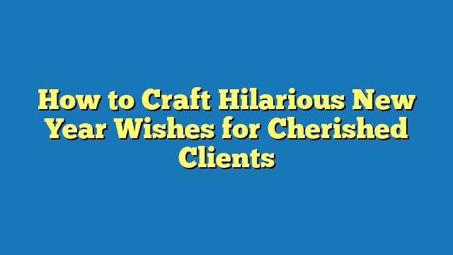 How to Craft Hilarious New Year Wishes for Cherished Clients