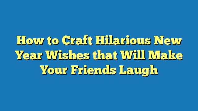 How to Craft Hilarious New Year Wishes that Will Make Your Friends Laugh