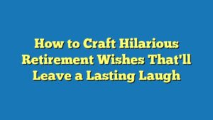 How to Craft Hilarious Retirement Wishes That'll Leave a Lasting Laugh