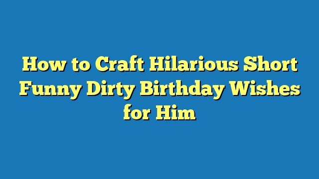 How to Craft Hilarious Short Funny Dirty Birthday Wishes for Him